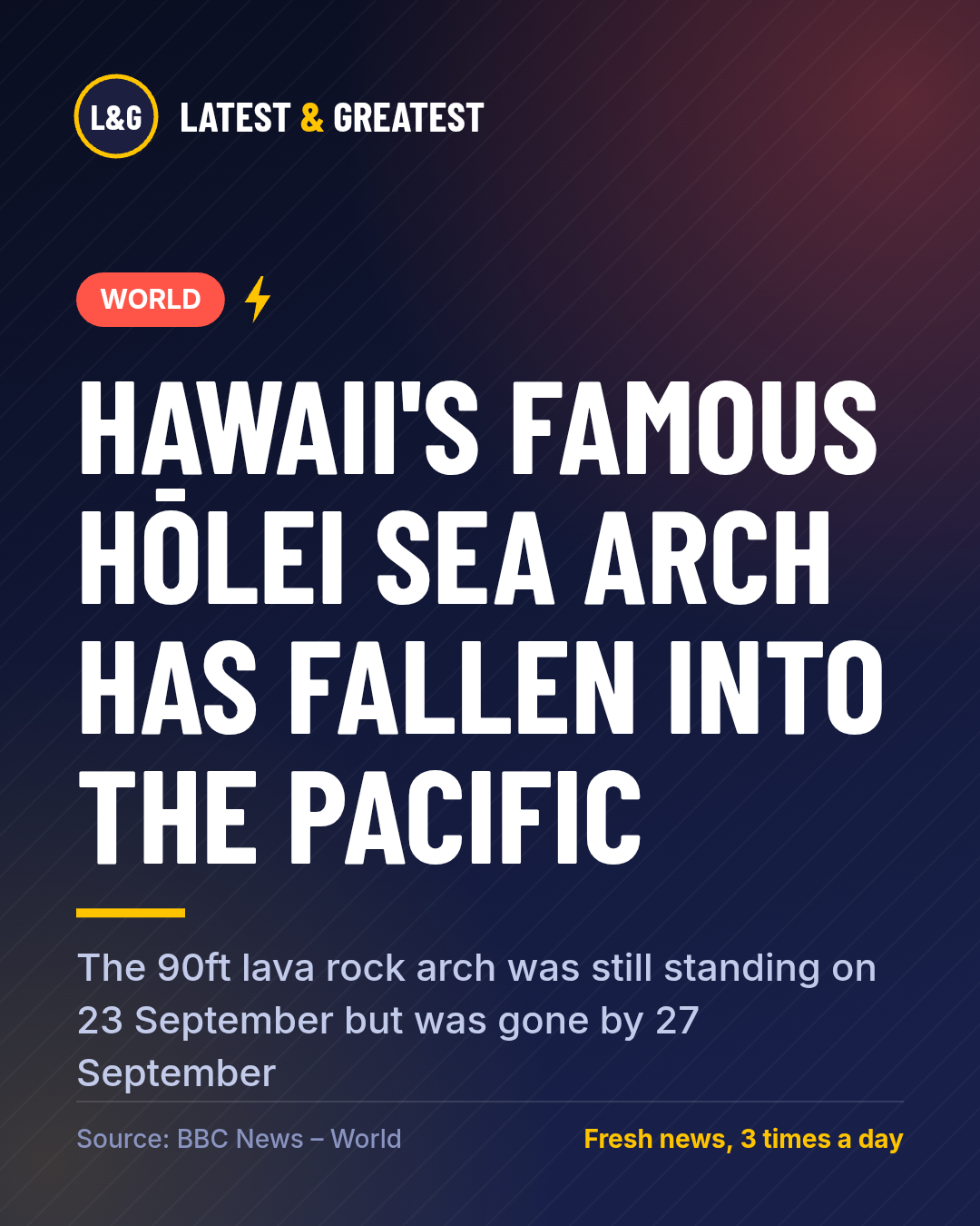 WORLD: Hawaii's famous Hōlei Sea Arch has fallen into the Pacific. The 90ft lava rock arch was still standing on 23 September but was gone by 27 September