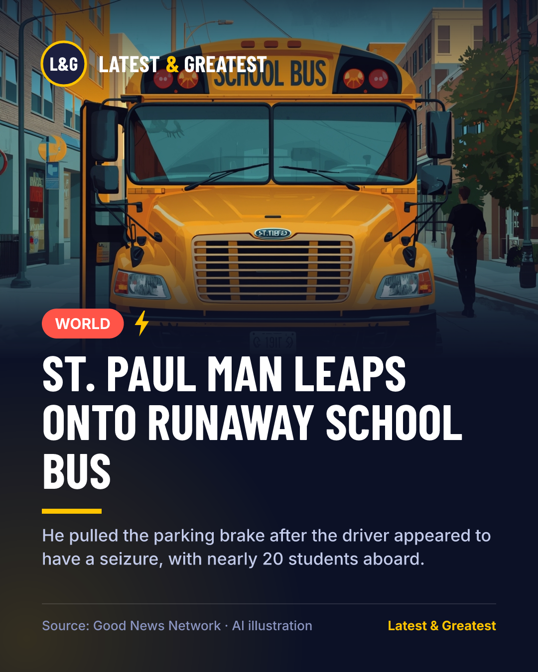 WORLD: St. Paul man leaps onto runaway school bus. He pulled the parking brake after the driver appeared to have a seizure, with nearly 20 students aboard.